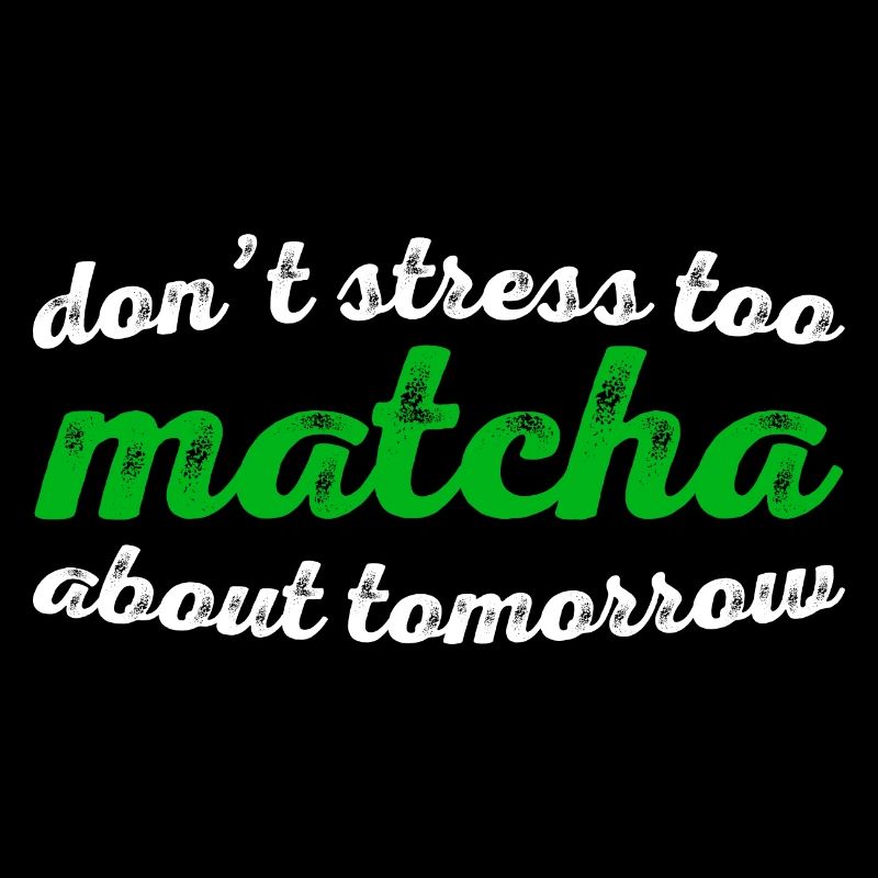 Don't Stress Too Matcha About Tomorrow 3