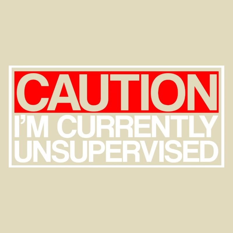 Caution I'm Currently Unsupervised 3
