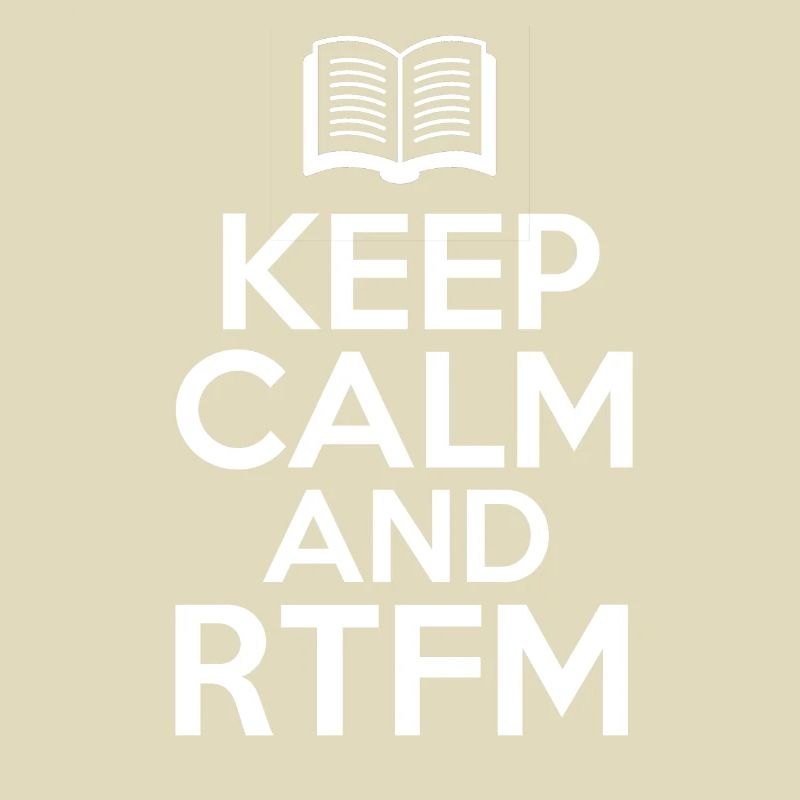 Keep Calm and RTFM Read the fucking Manuel coder