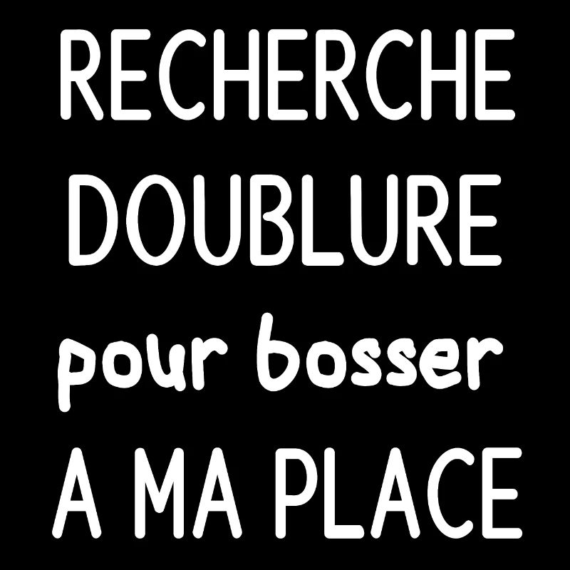 Cherche doublure pour bosser a ma place