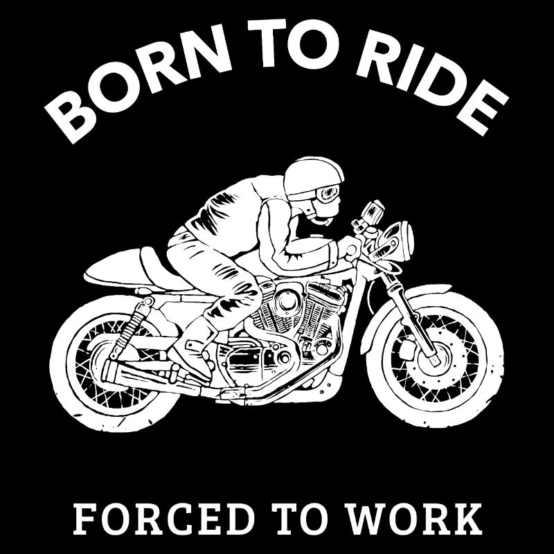 BORN TO RIDE FORCED TO WORK