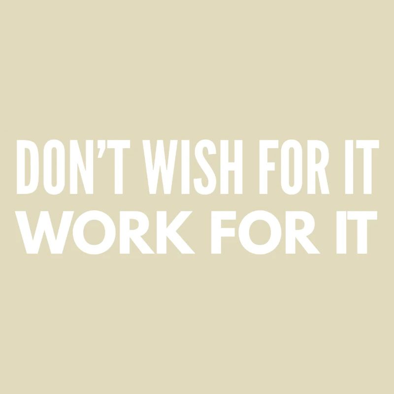 Don't Wish For It Work For It