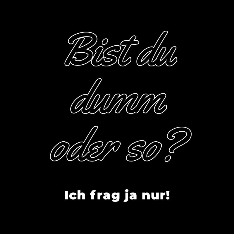 Bist du dumm oder so - ich frag ja nur