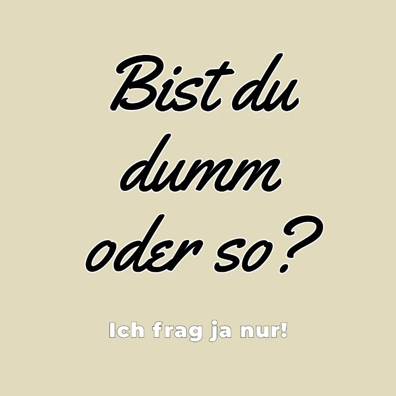 Bist du dumm oder so - ich frag ja nur