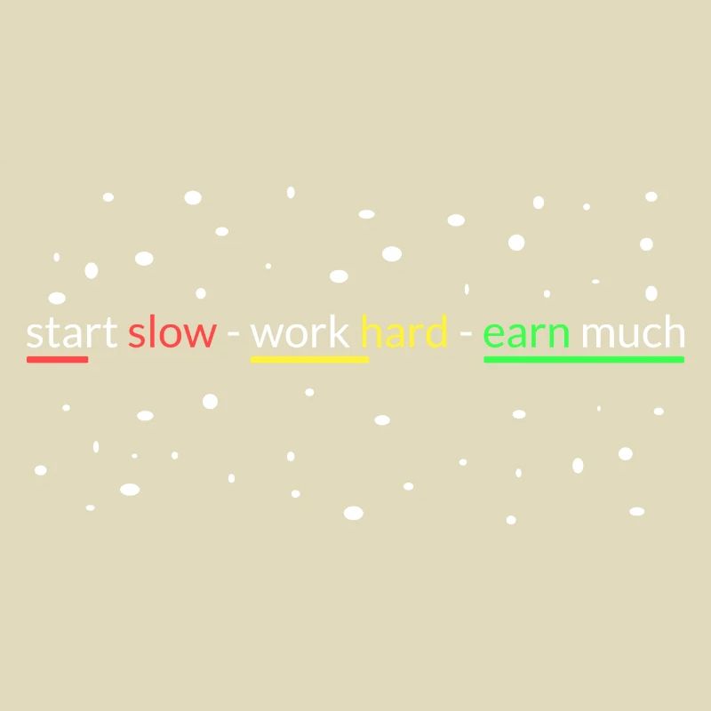 start slowly- work hard- earn a lot