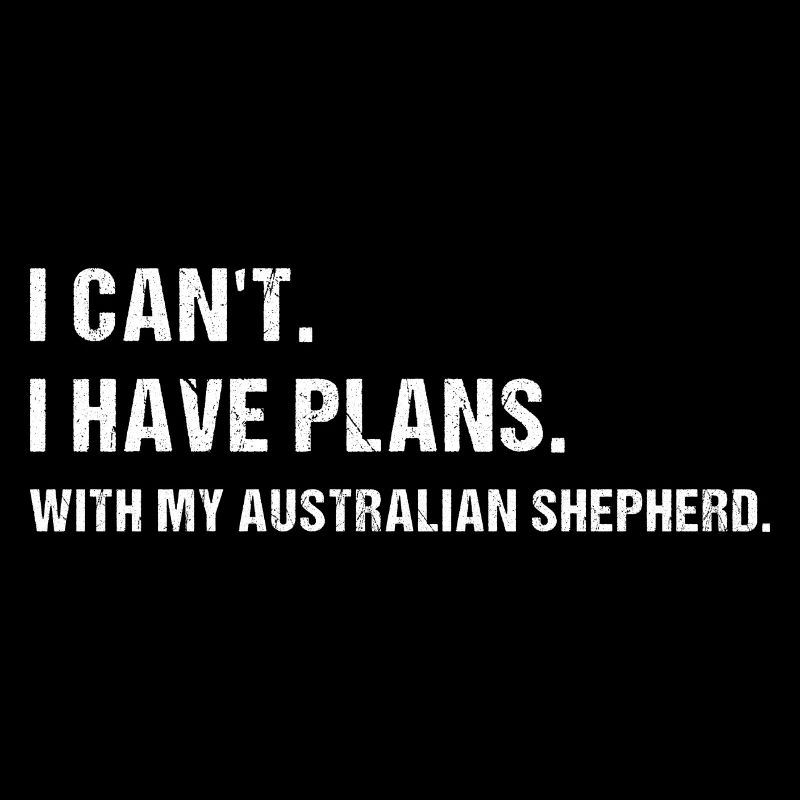 Dog I Can't. I Have Plans. With My Aussie