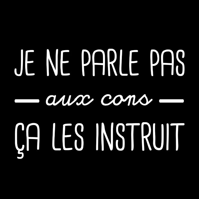 Je ne parle pas aux cons ça les instruit