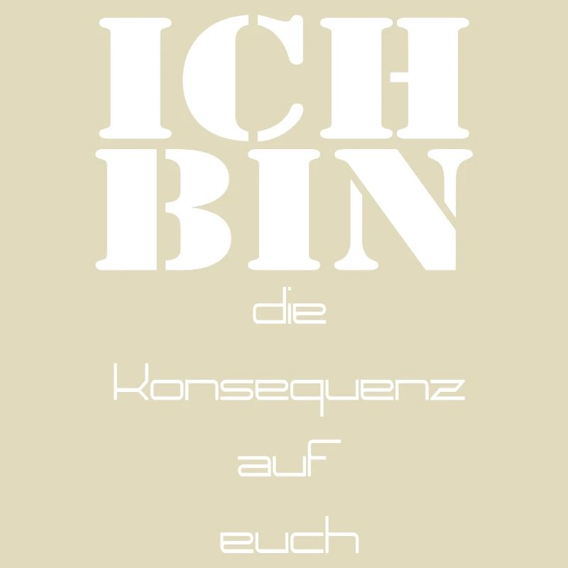ich bin die Konsequenz auf euch