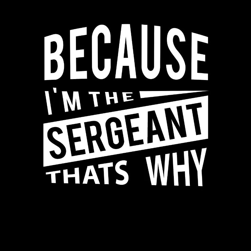 Because Im The Sergeant Thats Why