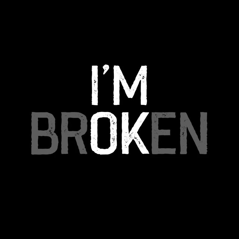 I am broken i'm crazy