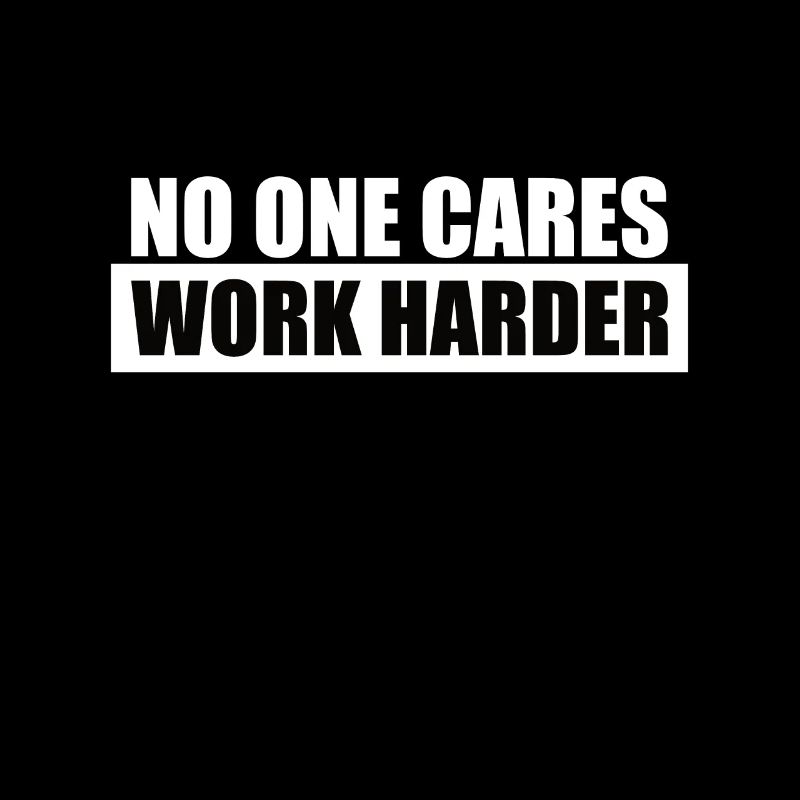 NO ONE CARES WORK HARDER