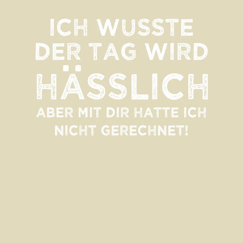 Ich wusste der Tag wird hässlich aber mit dir