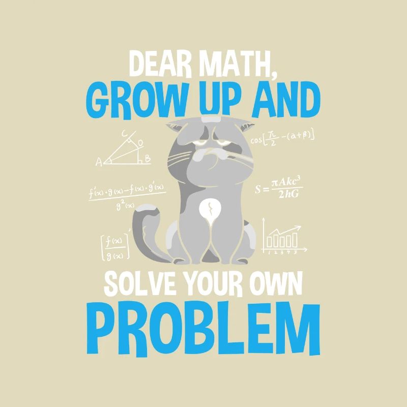 Dear Math Grow Up And Solve Your Own Problems