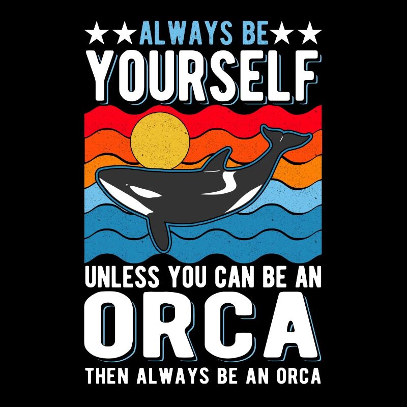 Always be yourself Unless you can be an Orca