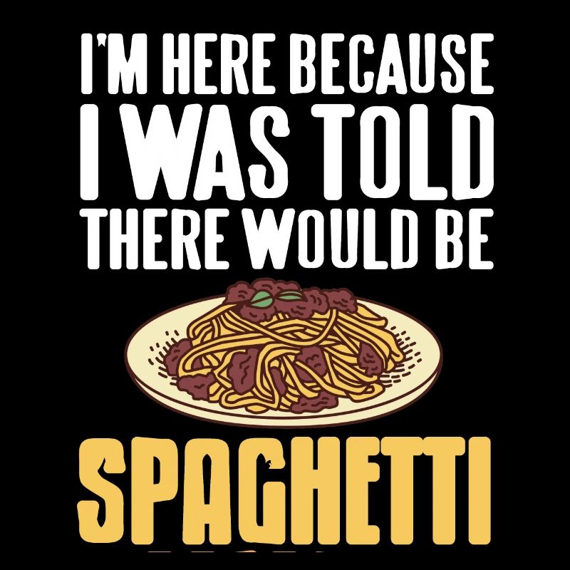 Here Because I Was Told There Would Be Spaghetti