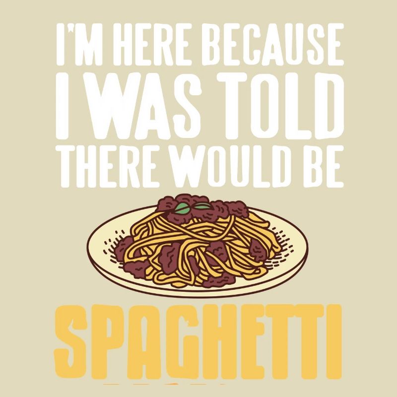 Here Because I Was Told There Would Be Spaghetti