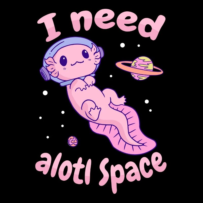 I Need Alotl Space Axolotl
