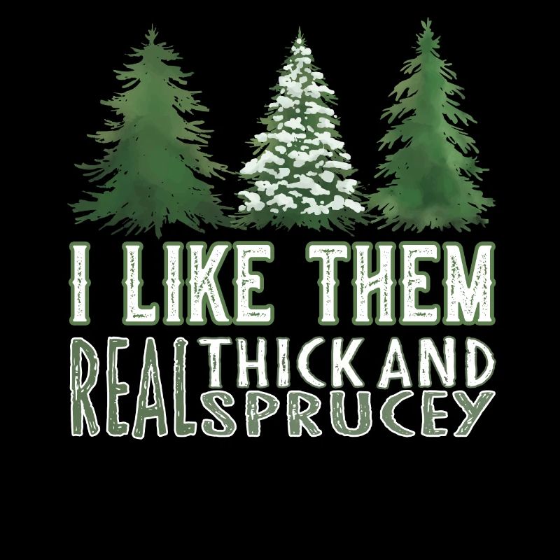 I Like Them Real Thick and Sprucey