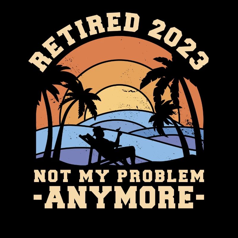 Retired Not My Problem Anymore