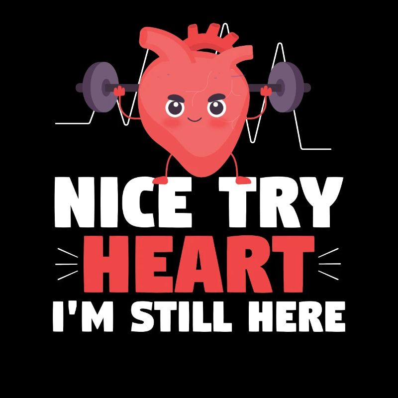 Nice Try Heart Im Still Here Heart Attack