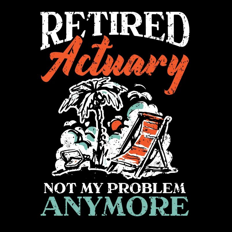Retired Actuary Not My Problem Anymore Actuaries