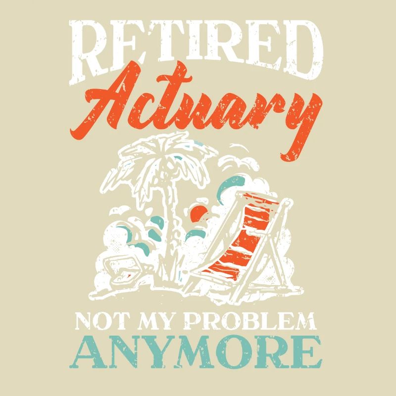 Retired Actuary Not My Problem Anymore Actuaries