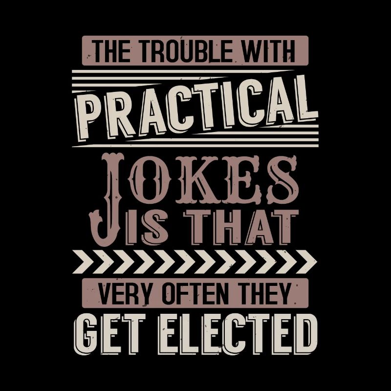 THE TROUBLE WITH PRACTICAL JOKE IS THAT VERY OFTEN