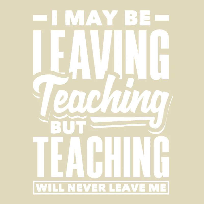 I may be leaving teaching but teaching will never