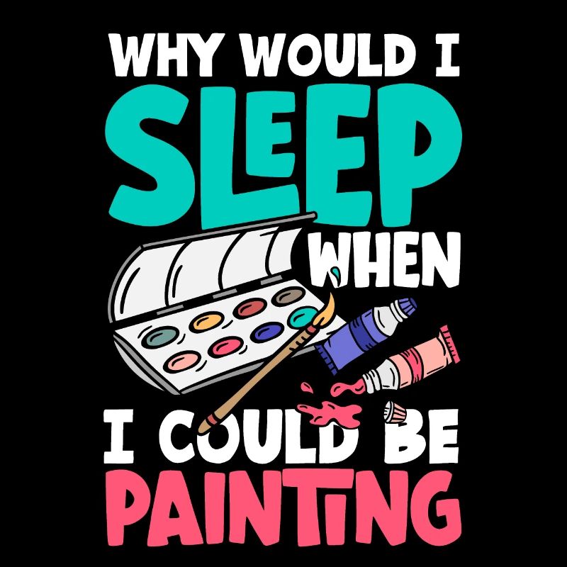 Why would I sleep when I could be Painting