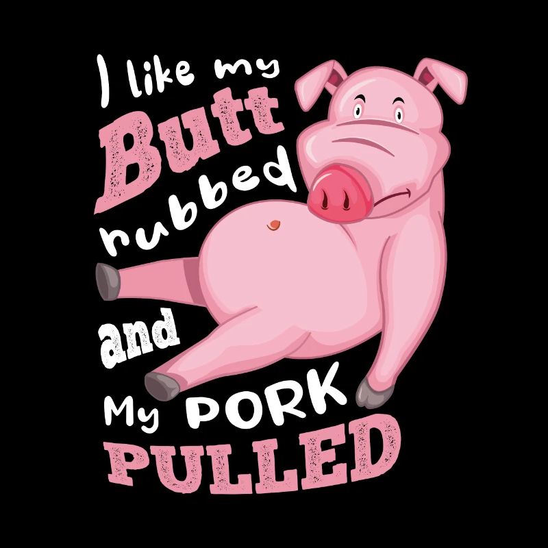 i like my butt rubbed and my pork pulled