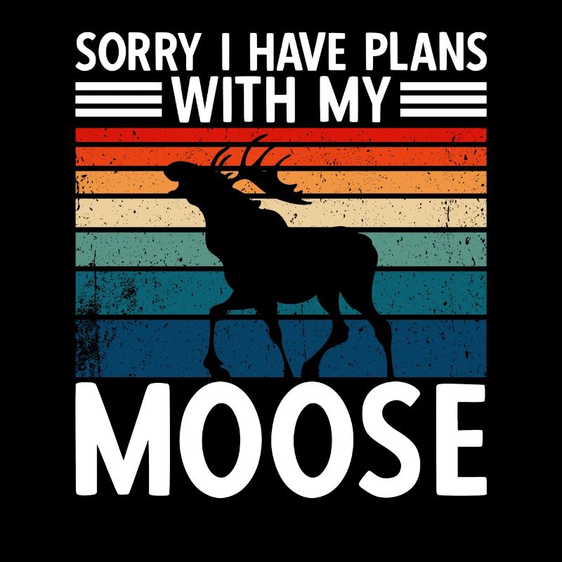 Sorry I Have Plans With My Moose