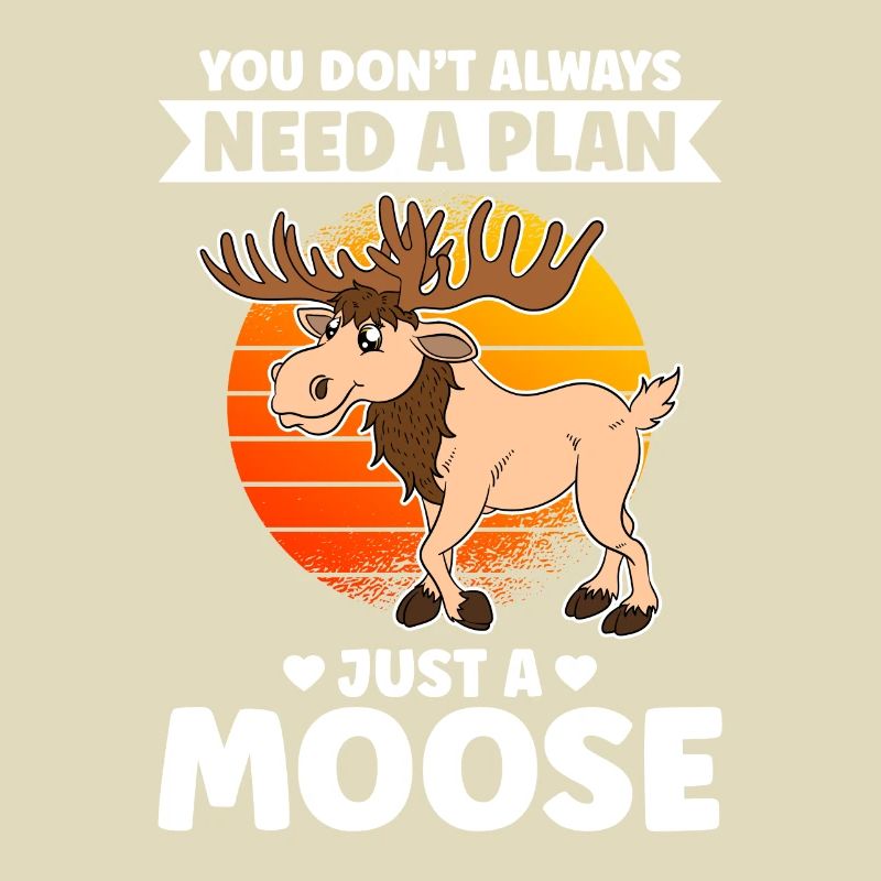 You Don't Always Need A Plan Just A Moose