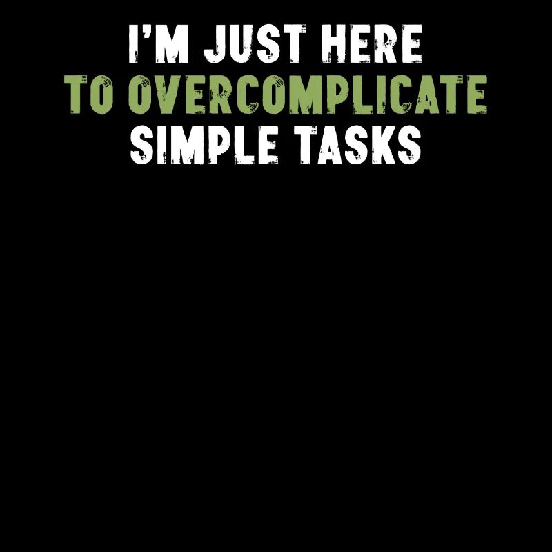 I'm Just Here To Overcomplicate Simple Tasks