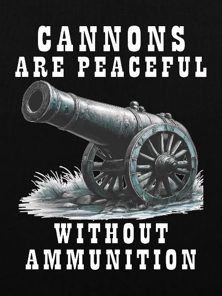 CANNONS ARE PEACEFUL WITHOUT AMMUNITION