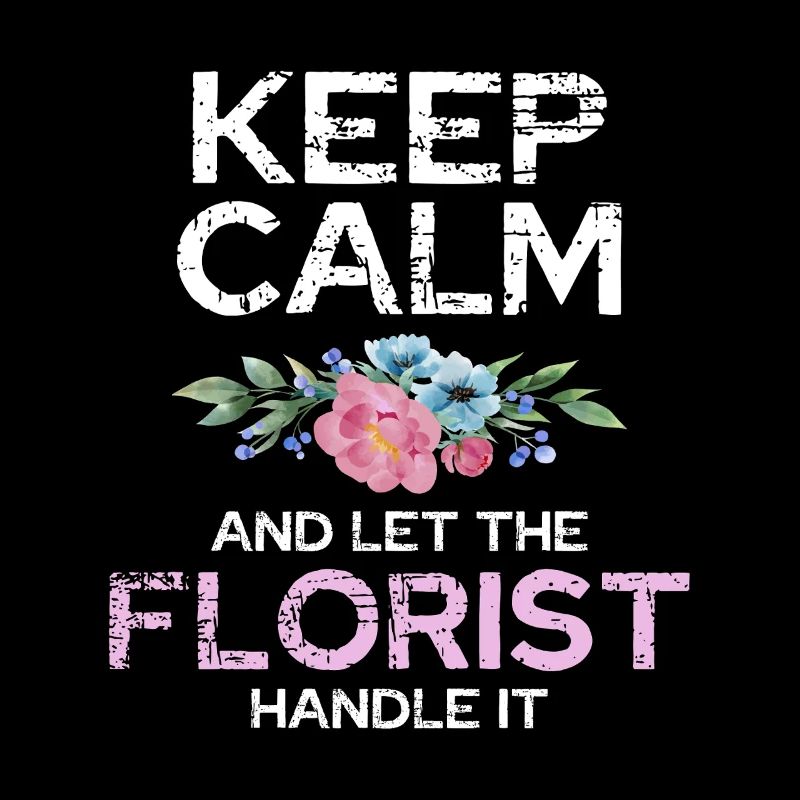 Keep calm and let the florist do it