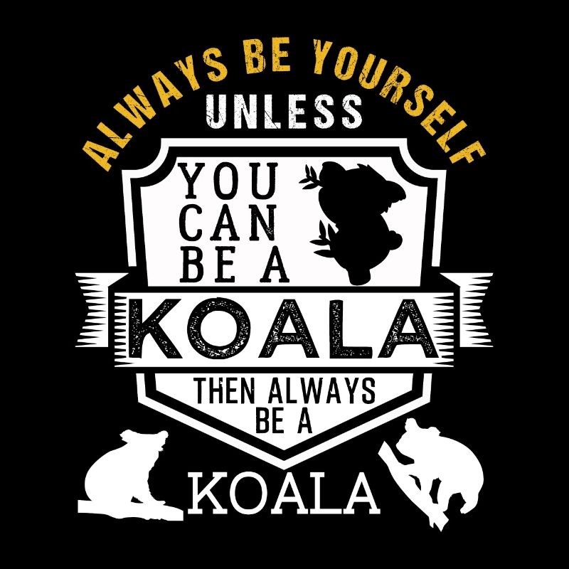 Always Be Yourself Unless You Can Be A Koala