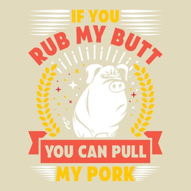 Grilling IF YOU RUB MY BUTT YOU CAN PULL MY PORK