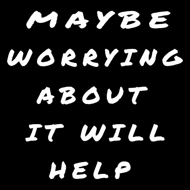 Maybe Worrying About It Will Help SAYING