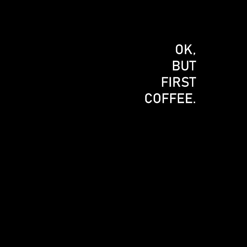 OK, BUT FIRST COFFEE