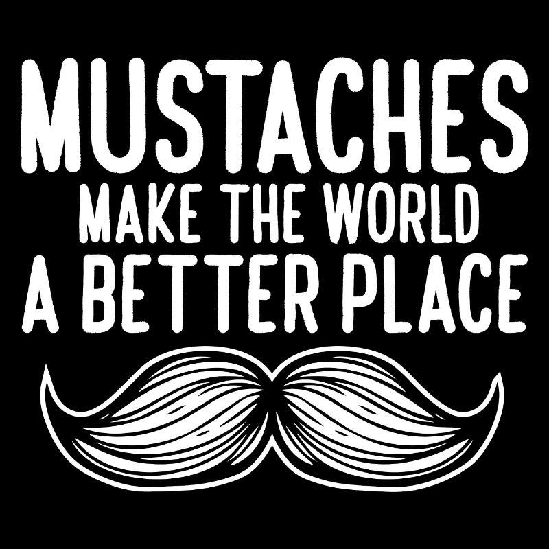 Mustaches Make The World A Better Place Funny
