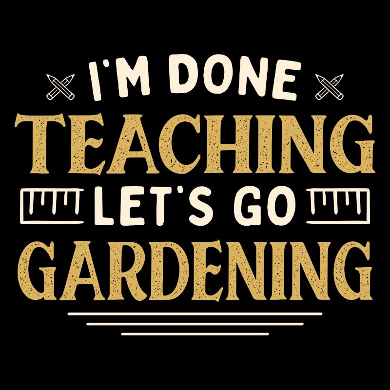 I'm Done Teaching Let's Go Gardening Funny
