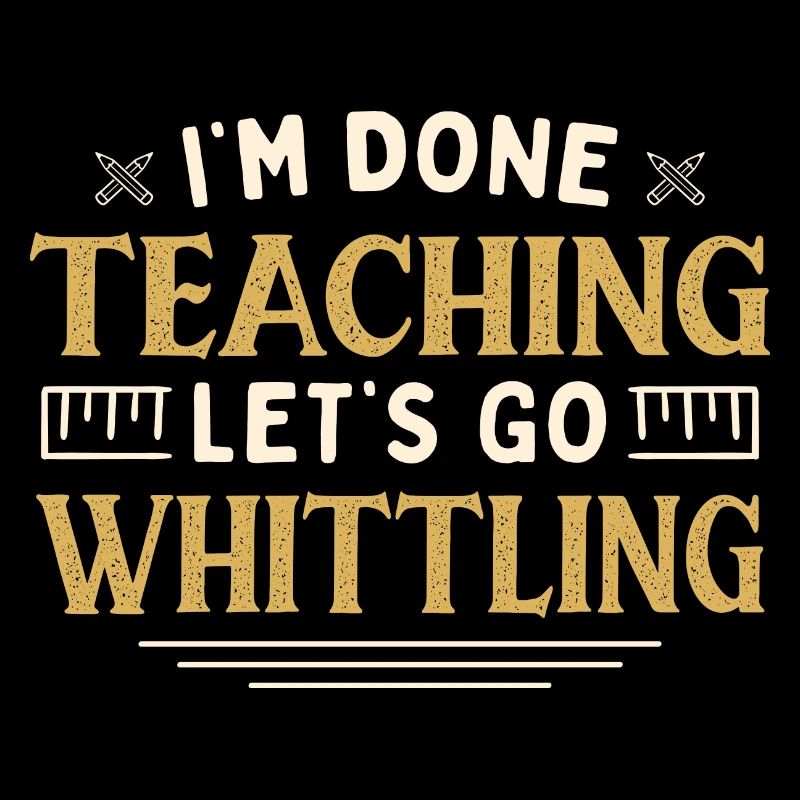 I'm Done Teaching Let's Go Whittling Funny