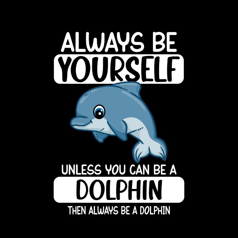 Always Be Yourself Unless You Can Be A Dolphin