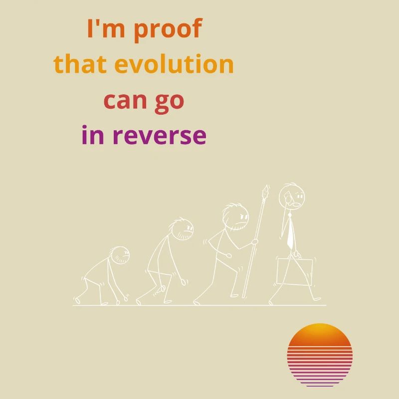 I'm proof that evolution can go in reverse