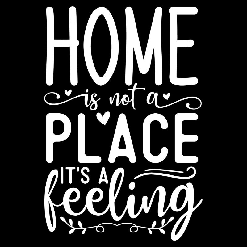 Home is not a Place it's a Feeling