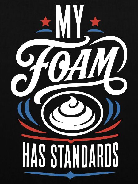 My Foam Has Standards – Schaum Spruch