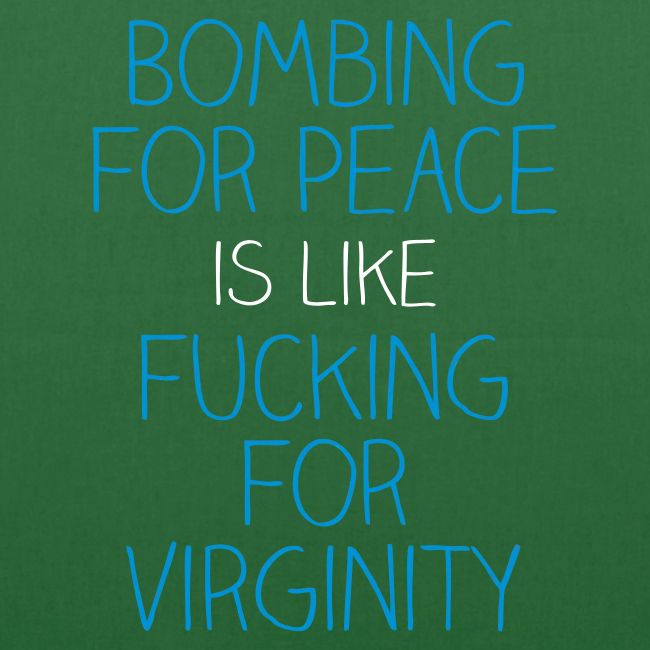 Bombing for peace is like fucking for virginity