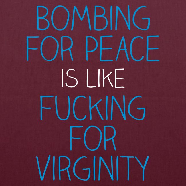 Bombing for peace is like fucking for virginity