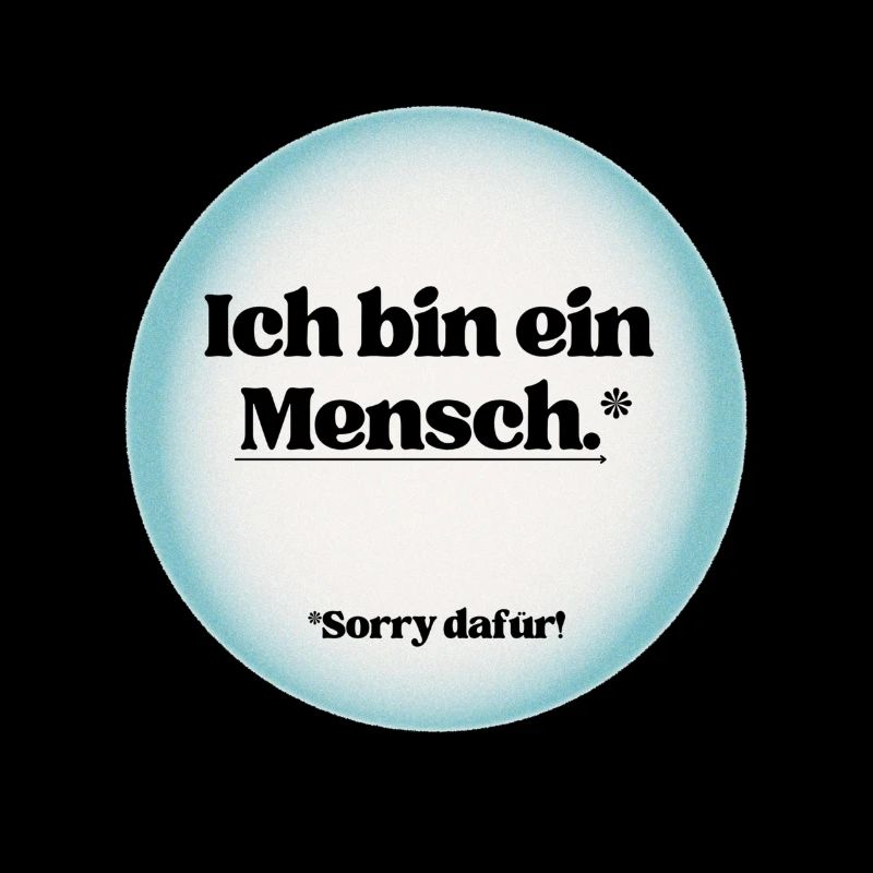 Ich bin ein Mensch, sorry dafür!