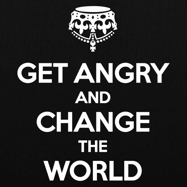 Get angry and change the World